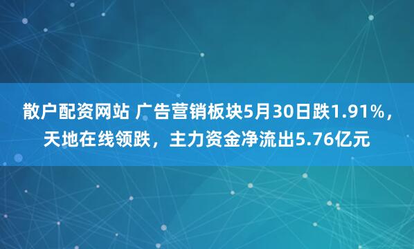 散户配资网站 广告营销板块5月30日跌1.91%，天地在线领跌，主力资金净流出5.76亿元
