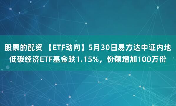 股票的配资 【ETF动向】5月30日易方达中证内地低碳经济ETF基金跌1.15%，份额增加100万份