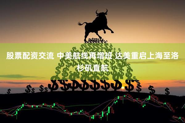 股票配资交流 中美航线再增班 达美重启上海至洛杉矶直航