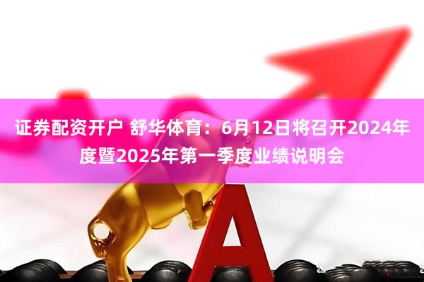 证券配资开户 舒华体育：6月12日将召开2024年度暨2025年第一季度业绩说明会