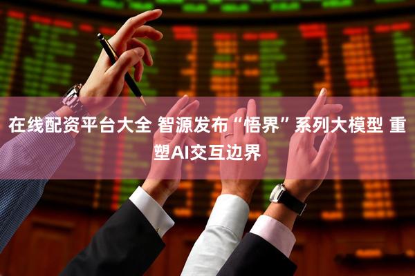 在线配资平台大全 智源发布“悟界”系列大模型 重塑AI交互边界