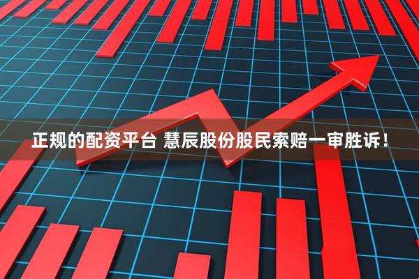 正规的配资平台 慧辰股份股民索赔一审胜诉！