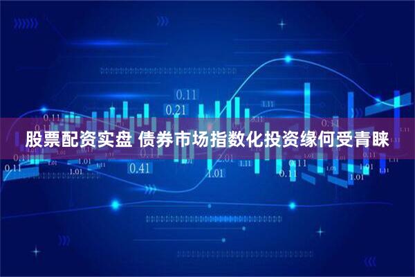 股票配资实盘 债券市场指数化投资缘何受青睐